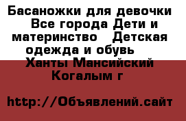 Басаножки для девочки - Все города Дети и материнство » Детская одежда и обувь   . Ханты-Мансийский,Когалым г.